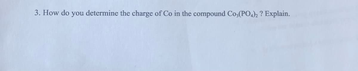 3. How do you determine the charge of Co in the compound Co,(PO4)2 ? Explain.

