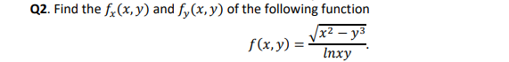 Q2. Find the f,(x, y) and f,(x, y) of the following function
x² – y3
f(x,y) =
Inxy
