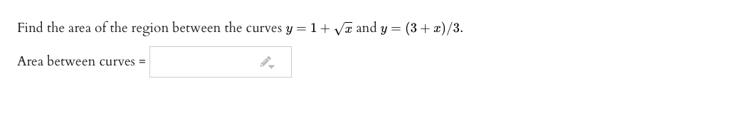 Find the area of the region between the curves y = 1+ Va and y = (3+ x)/3.
Area between curves =
