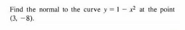 Find the normal to the curve y = 1- x at the point
(3, -8).
