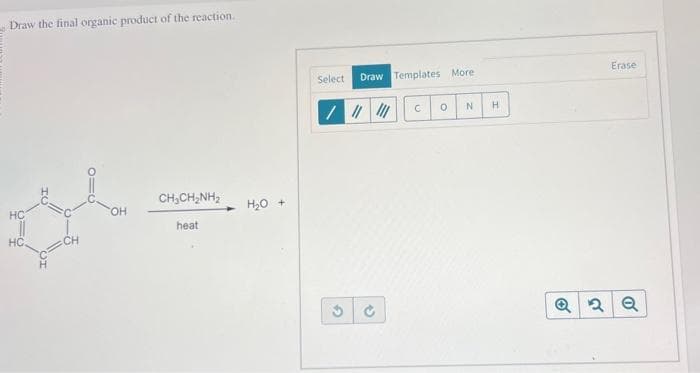 Draw the final organic product of the reaction.
HC
HC.
CH
OH
CHỊCHÍNH,
heat
H₂O +
Select Draw Templates More
/ ||||||
G
→
C
0 N
H
Erase
Q2 Q