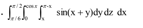 /2 ccosx CT-X
· IIT
sin(x +y)dy dz dx
Jr/6 Jo
