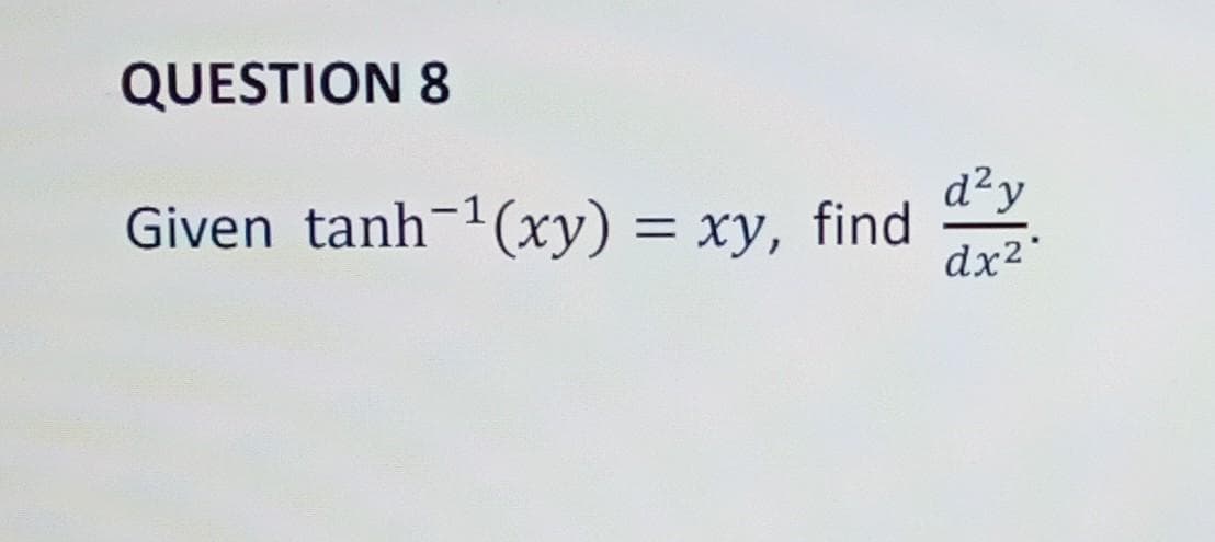 QUESTION 8
Given tanh-1(xy) = xy, find
d²y
dx2
