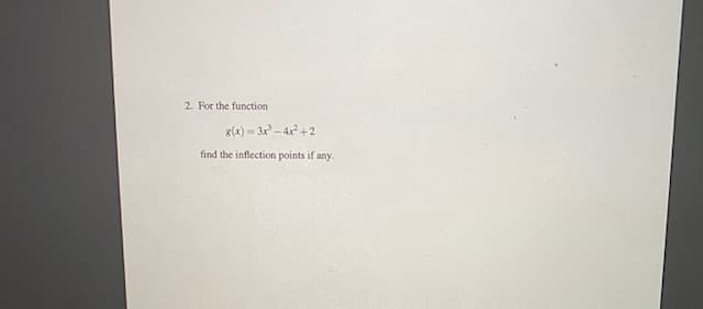 2. For the function
g(x) = 3r - 4x+2
find the inflection points if any.
