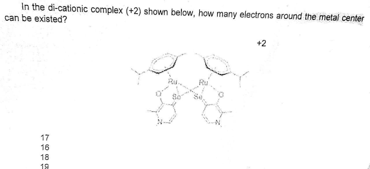 In the di-cationic complex (+2) shown below, how many electrons around the metal center
can be existed?
17
16
18
19
+2