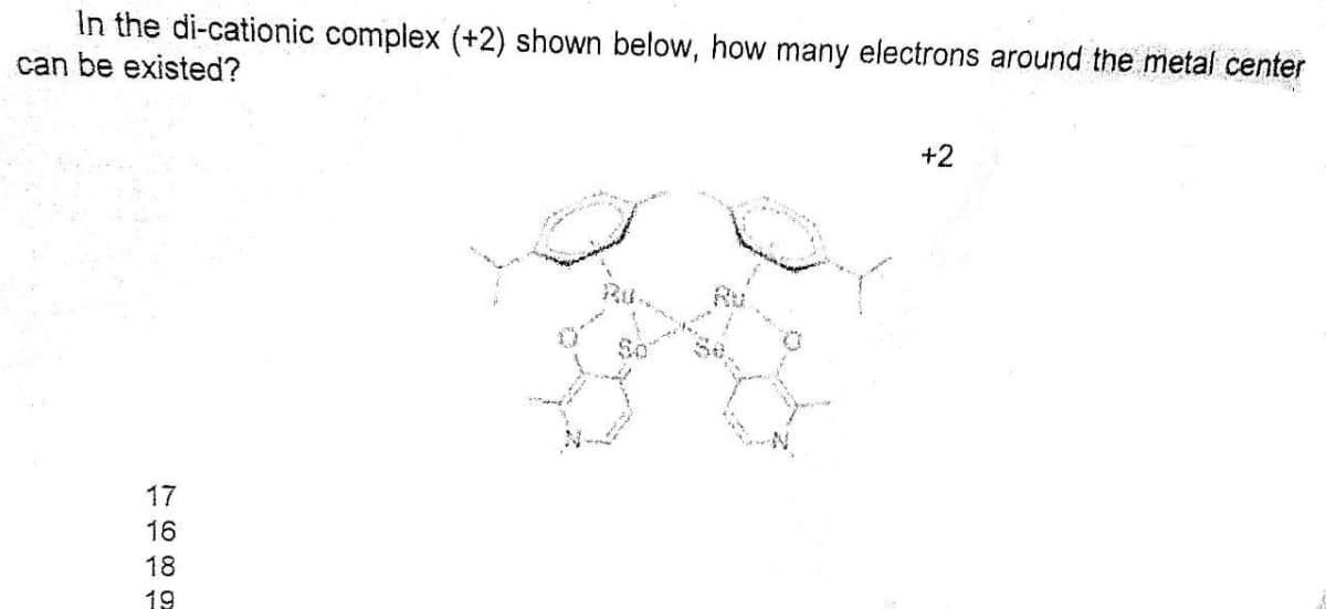 In the di-cationic complex (+2) shown below, how many electrons around the metal center
can be existed?
17
16
18
19
+2