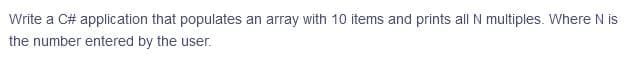 Write a C# application that populates an array with 10 items and prints all N multiples. Where N is
the number entered by the user.
