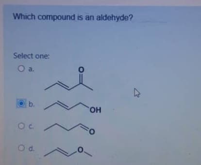 Which compound is an aldehyde?
Select one:
Oa.
b.
HO.
Oc.
Od.
