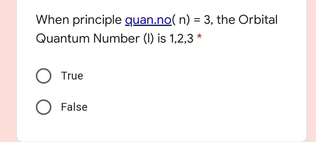 When principle quan.no( n) = 3, the Orbital
Quantum Number (I) is 1,2,3 *
True
False
