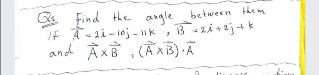 Qz
Find the angle between the m
If Ā = 2i -10j - 1k
and À xB , CÀXB) Ã
3 = 2 Á +2j + k
