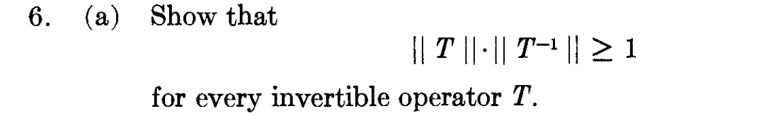 6.
(a) Show that
|| T || · || T-¹ || ≥ 1
for every invertible operator T.