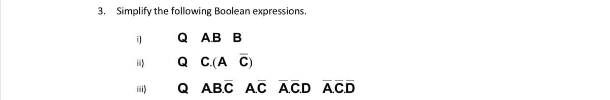 3. Simplify the following Boolean expressions.
i)
@ А.B В
ii)
Q C.(A
C)
ii)
@ AB.C A С АCD AC.D

