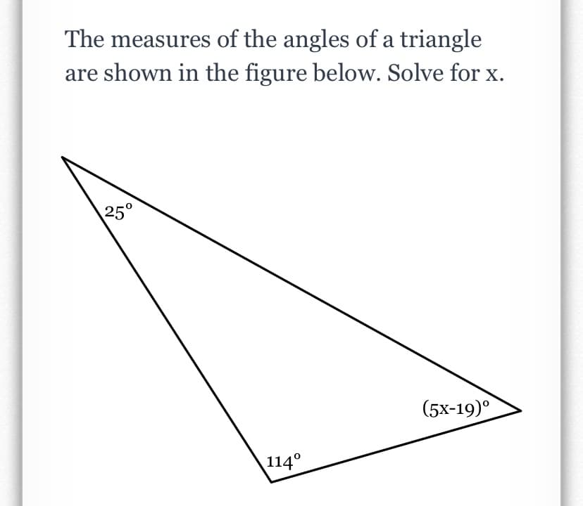 The measures of the angles of a triangle
are shown in the figure below. Solve for x.
25°
(5x-19)°
114°
