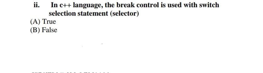In c++ language, the break control is used with switch
selection statement (selector)
ii.
(A) True
(B) False
