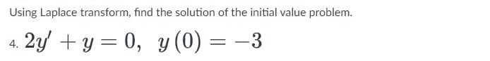 Using Laplace transform, find the solution of the initial value problem.
2y + y = 0, y (0) = –3
4.
