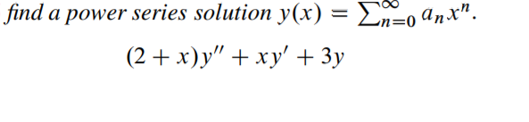 find a power series solution y(x) = En=0 anx".
(2+ х)у" + ху' + 3у
