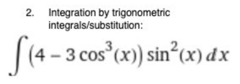 2. Integration by trigonometric
integrals/substitution:
(4 – 3 cos (x)) sin°(x) dx
