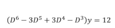 (D6 – 3D5 + 3D4 – D³)y = 12
