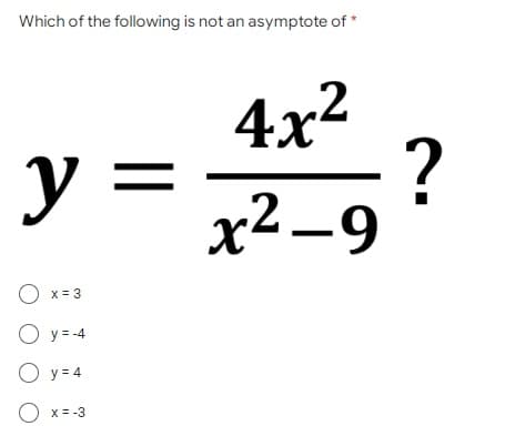 Which of the following is not an asymptote of *
y
O x = 3
O y = -4
Oy=4
O
x = -3
4x²
?
x²-9
