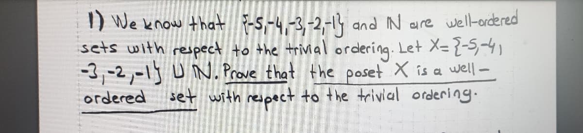 I) We know that 5,-4-3,-2,-1? and IN are well-ordered
sets with respect to the trivial ordering. Let X=-
-3,-2,-1) U N. Prove that the poset X is a well-
set with respect to the trivial ordering.
ordered
