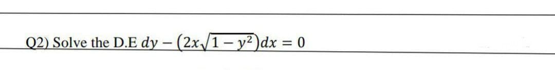 Q2) Solve the D.E dy – (2x/1 – y²)dx = 0
%3|

