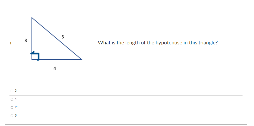 1.
What is the length of the hypotenuse in this triangle?
4
O 3
O 4
O 25
O 5
3.
