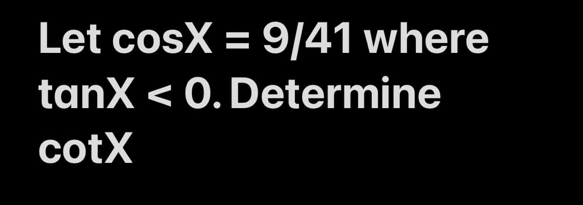 Let cosX = 9/41 where
tanX < 0. Determine
cotX
