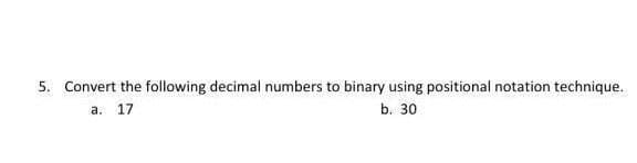 5. Convert the following decimal numbers to binary using positional notation technique.
a. 17
b. 30
