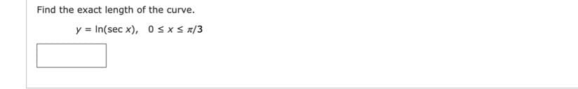 Find the exact length of the curve.
y = In(sec x), 0 s x s n/3
