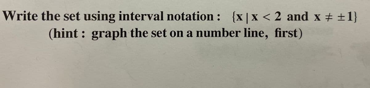 Write the set using interval notation : {x|x < 2 and x +1}
(hint : graph the set on a number line, first)
