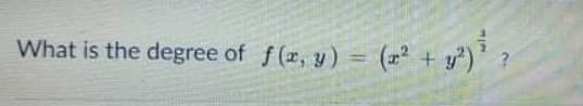 What is the degree of f (r, y)
= (2* + y)} ;
%3D
