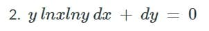 2. y lnxlny dx + dy = 0
