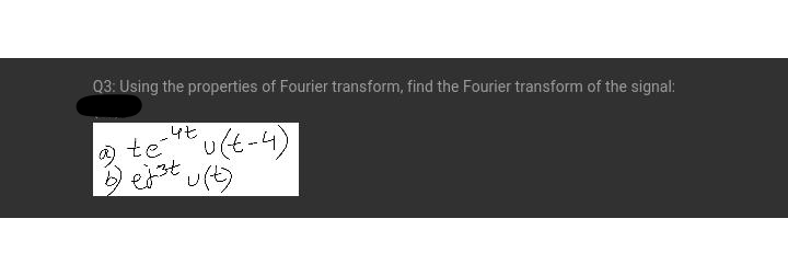 Q3: Using the properties of Fourier transform, find the Fourier transform of the signal:
-4セ
a teu(t-4)
D est u)
