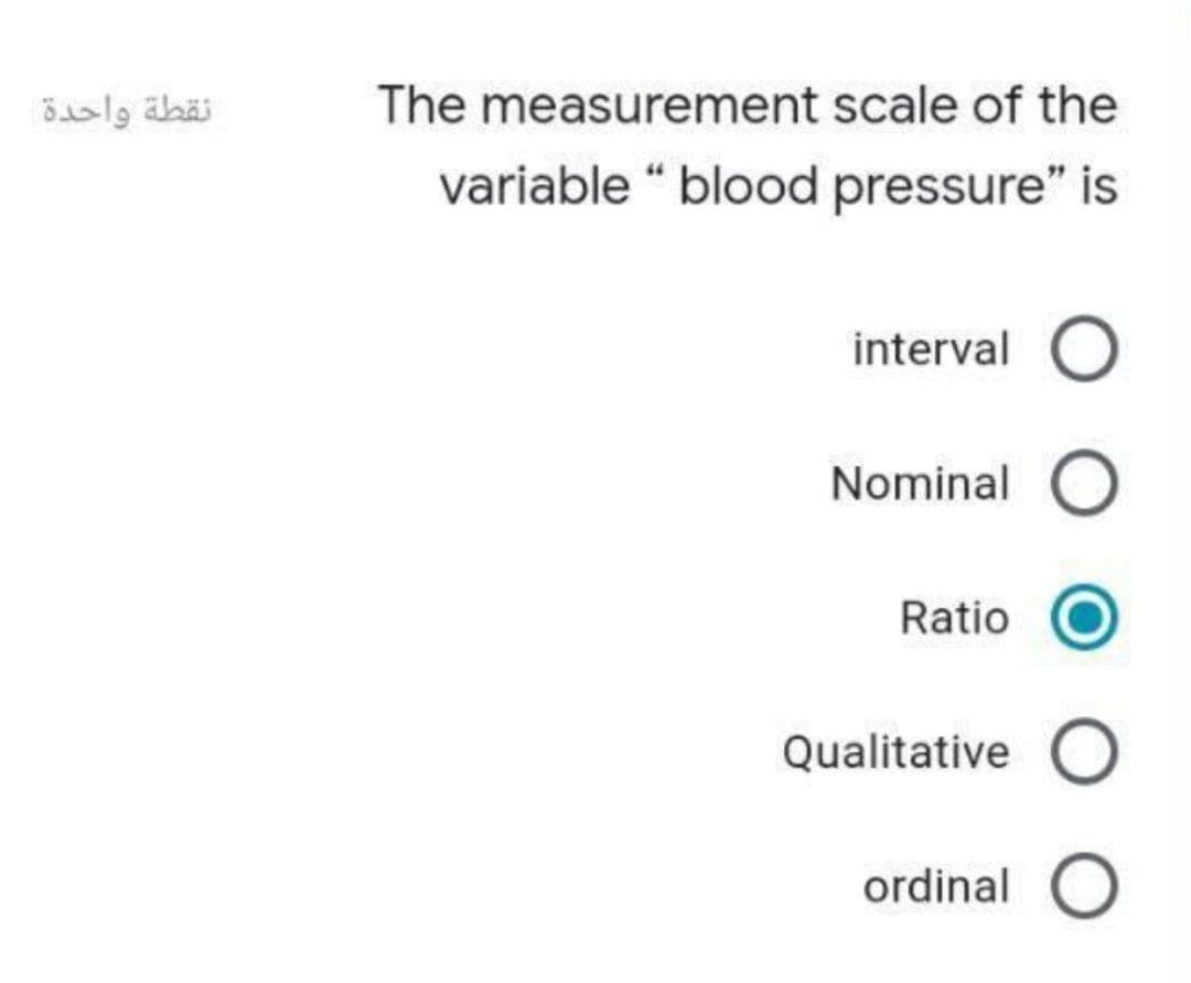 نقطة واحدة
The measurement scale of the
variable “ blood pressure" is
interval O
Nominal O
Ratio
Qualitative O
ordinal O
