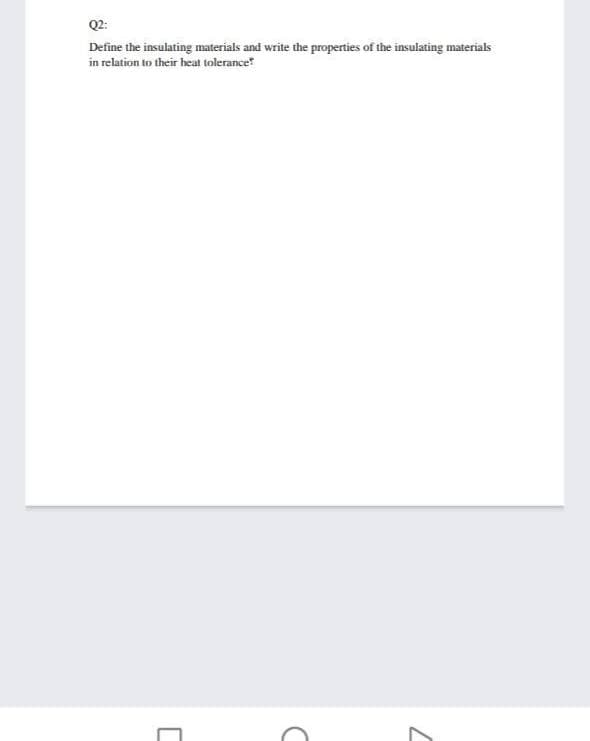 Q2:
Define the insulating materials and write the properties of the insulating materials
in relation to their heat tolerance
