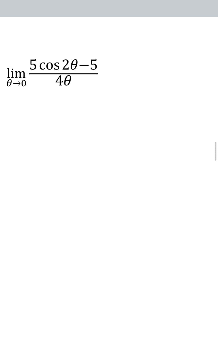 5 cos 20-5
lim
40
0→0
