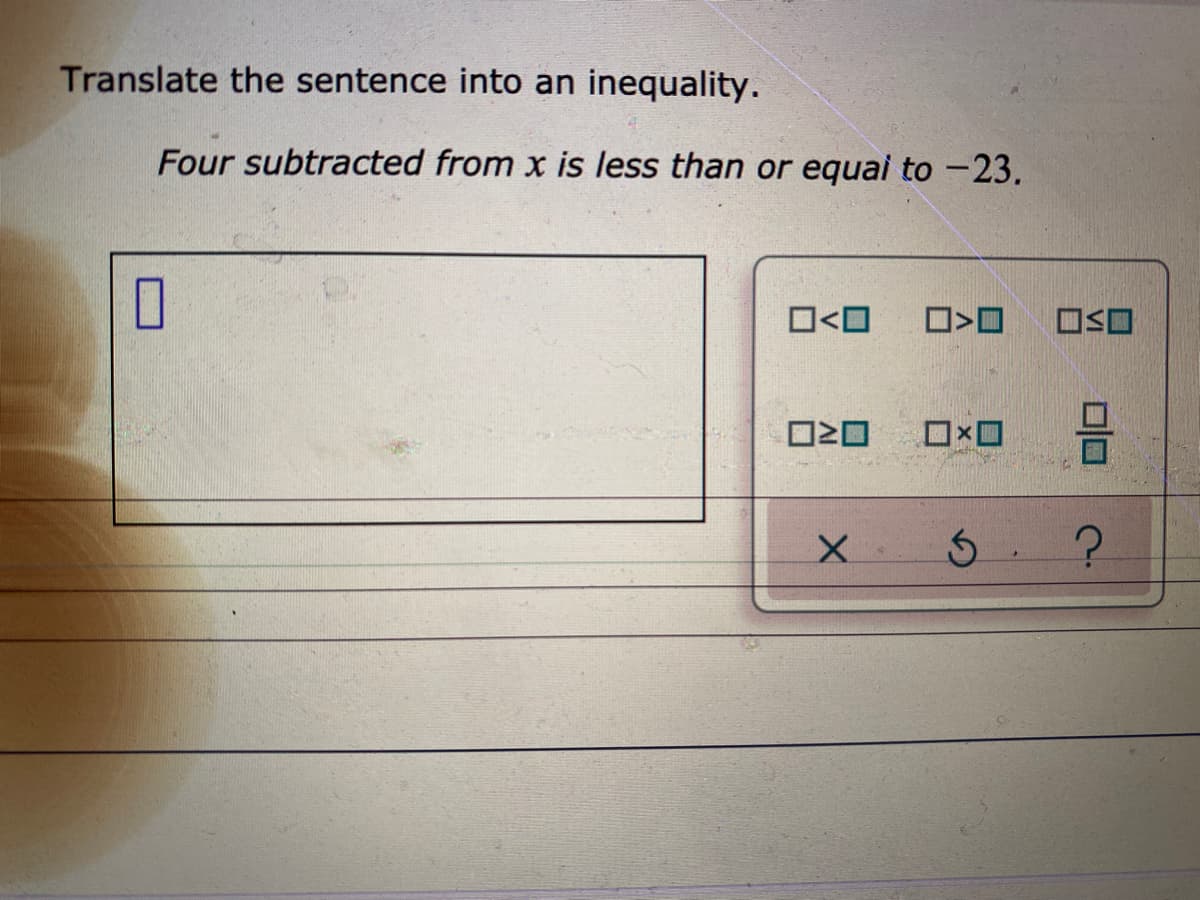 Translate the sentence into an inequality.
Four subtracted from x is less than or equai to -23.
O<O
