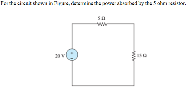 For the circuit shown in Figure, determine the power absorbed by the 5 ohm resistor.
52
ww
20 V
15 2
ww
