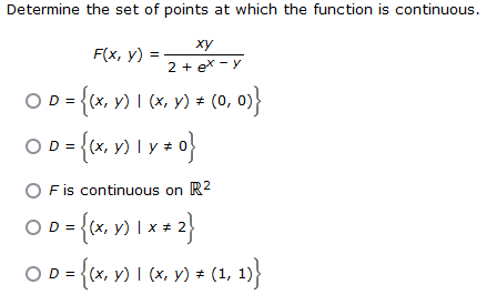Determine the set of points at which the function is continuous.
xy
F(x, y)
2 + ex-y
OD = {(x, y) | (x, y) ‡ (0, 0)}
OD= =
{(x, y) \ y *
ly#0}
00=
OD=
OF is continuous on R²
○D = {(x, y) 1 x + 2 }
#
{0, 11 (²x) = (1, 1))
#