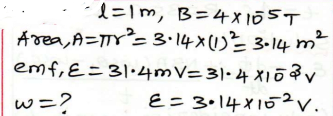 · l=Im, B=4×105T
Area, A=TTY°= 3·14x()=3-14 m
emf, E=31•4MV=3|·4 x1Ō
E= 3•14 X102V.
2
%3D
w=?
