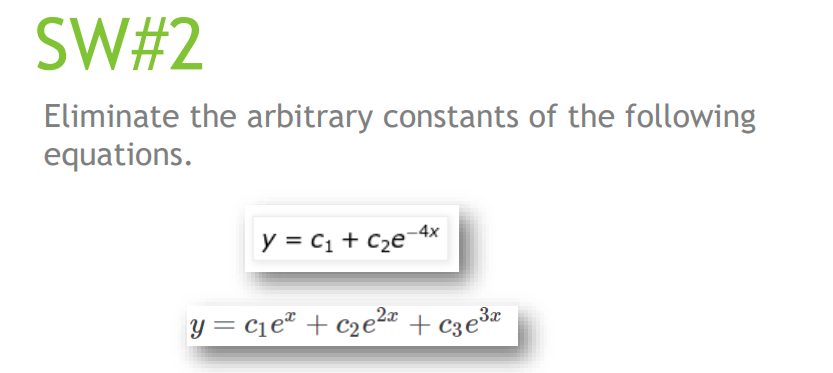 SW#2
Eliminate the arbitrary constants of the following
equations.
y = c1 + C2e-4x
y = c1eª + c2e² + c3e³r
