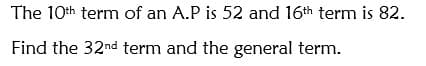The 10th term of an A.P is 52 and 16th term is 82.
Find the 32nd term and the general term.
