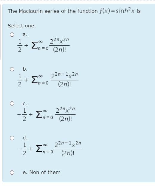 The Maclaurin series of the function f(x) = sinh?x is
Select one:
а.
22nx2n
En =0 (2n)!
b.
22n-1x2n
1
+ En =0
(2n)!
O C.
Σ
22nx2n
en = 0 (2n)!
8.
d.
1
22n-1x2n
-n =D0
(2n)!
e. Non of them
