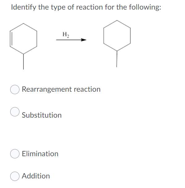 Identify the type of reaction for the following:
H2
Rearrangement reaction
Substitution
Elimination
Addition
