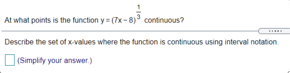 1
3
At what points is the function y = (7x- 8)
continuous?
.....
Describe the set of x-values where the function is continuous using interval notation.
(Simplify your answer.)

