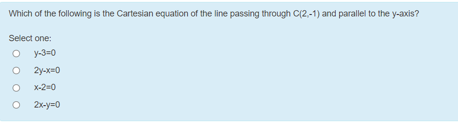 Which of the following is the Cartesian equation of the line passing through C(2,-1) and parallel to the y-axis?
Select one:
у-3-0
2y-x=0
X-2=0
2x-y=0
