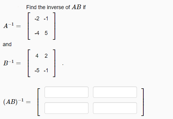 Find the inverse of AB if
-2 -1
A-1 =
4 5
and
4 2
B-1=
-5 -1
(AB)–1
