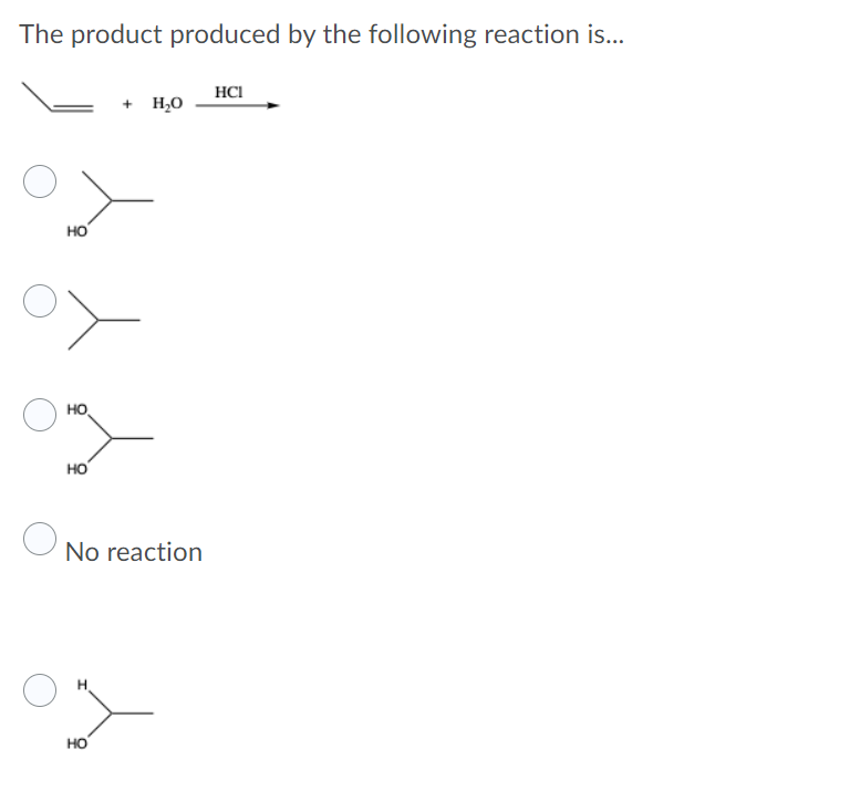 The product produced by the following reaction is..
HCI
+ H,0
но
но,
HO
No reaction
H.
но

