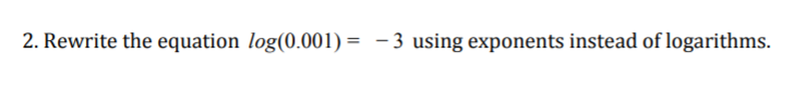 2. Rewrite the equation log(0.001) = - 3 using exponents instead of logarithms.
