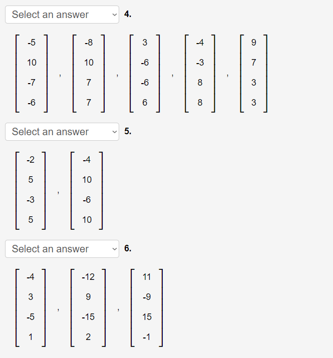 Select an answer
4.
-5
-8
3
-4
10
10
-6
-3
7
-7
7
-6
-6
7
6
3
Select an answer
5.
-2
-4
10
-3
-6
10
Select an answer
6.
-4
-12
11
3
-9
-5
-15
15
1
2
-1

